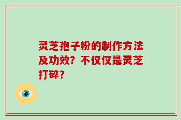 灵芝孢子粉的制作方法及功效？不仅仅是灵芝打碎？