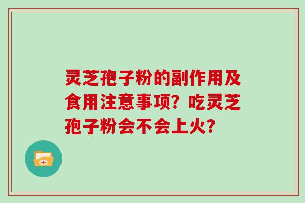 灵芝孢子粉的副作用及食用注意事项?吃灵芝孢子粉会不会上火?-第1张图片-灵芝大师 灵芝孢子粉的副作用及食用注意事项?吃灵芝孢子粉会不会上火?-第1张图片-灵芝大师