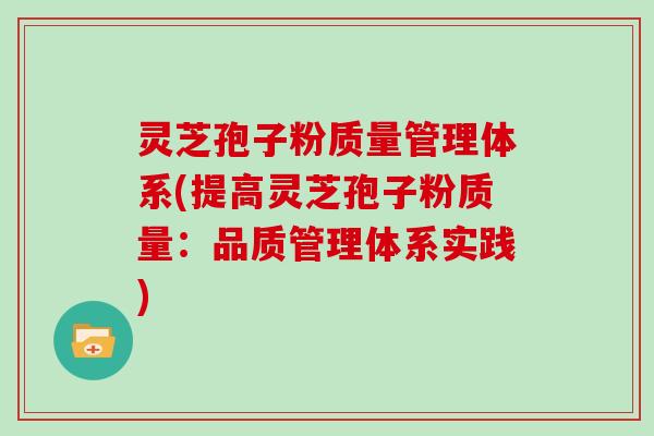 灵芝孢子粉质量管理体系(提高灵芝孢子粉质量:品质管理体系实践)-第1张图片-灵芝大师 灵芝孢子粉质量管理体系(提高灵芝孢子粉质量:品质管理体系实践)-第1张图片-灵芝大师