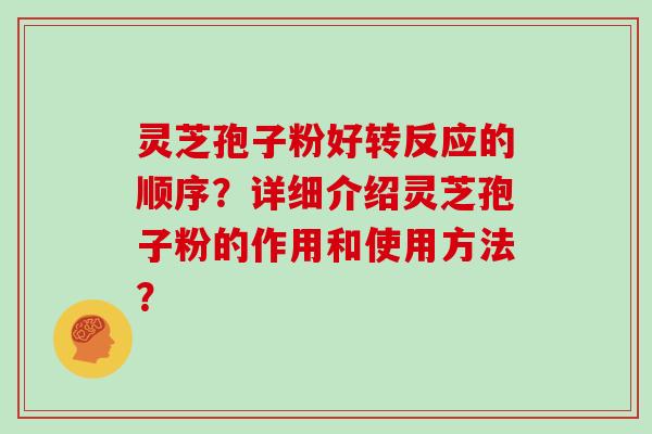 灵芝孢子粉好转反应的顺序？详细介绍灵芝孢子粉的作用和使用方法？