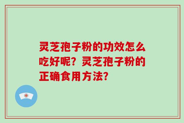 灵芝孢子粉的功效怎么吃好呢?灵芝孢子粉的正确食用方法?-第1张图片-灵芝大师 灵芝孢子粉的功效怎么吃好呢?灵芝孢子粉的正确食用方法?-第1张图片-灵芝大师