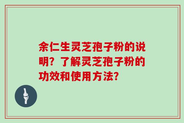 余仁生灵芝孢子粉的说明？了解灵芝孢子粉的功效和使用方法？
