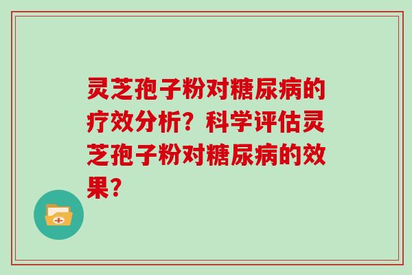 灵芝孢子粉对糖尿病的疗效分析？科学评估灵芝孢子粉对糖尿病的效果？