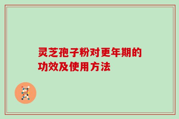 灵芝孢子粉对更年期的功效及使用方法