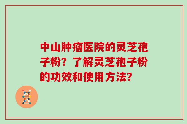 中山肿瘤医院的灵芝孢子粉？了解灵芝孢子粉的功效和使用方法？