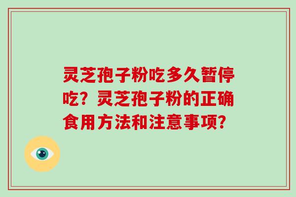灵芝孢子粉吃多久暂停吃？灵芝孢子粉的正确食用方法和注意事项？