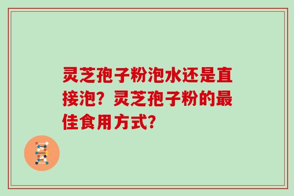 灵芝孢子粉泡水还是直接泡？灵芝孢子粉的最佳食用方式？