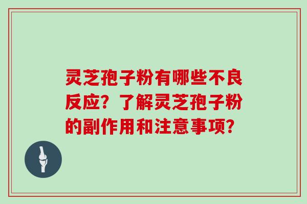 灵芝孢子粉有哪些不良反应？了解灵芝孢子粉的副作用和注意事项？