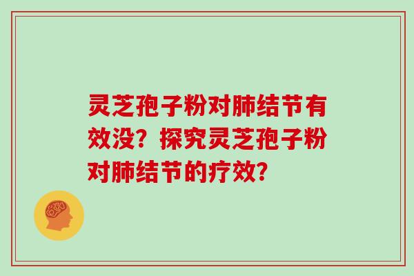 灵芝孢子粉对肺结节有效没？探究灵芝孢子粉对肺结节的疗效？