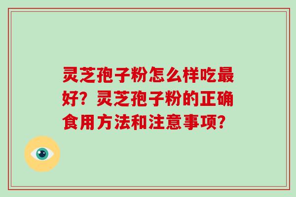 灵芝孢子粉怎么样吃最好？灵芝孢子粉的正确食用方法和注意事项？
