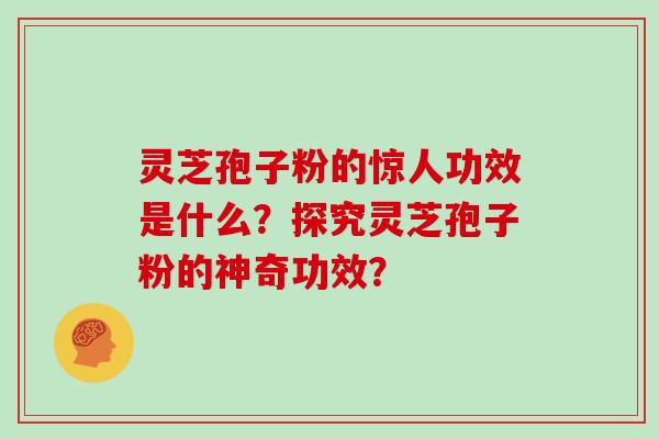 灵芝孢子粉的惊人功效是什么？探究灵芝孢子粉的神奇功效？