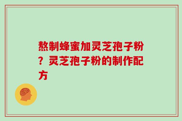 熬制蜂蜜加灵芝孢子粉？灵芝孢子粉的制作配方