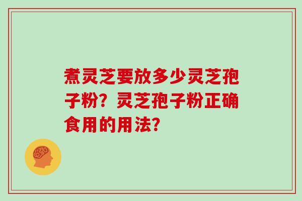 煮灵芝要放多少灵芝孢子粉？灵芝孢子粉正确食用的用法？