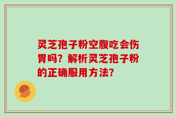 灵芝孢子粉空腹吃会伤胃吗？解析灵芝孢子粉的正确服用方法？