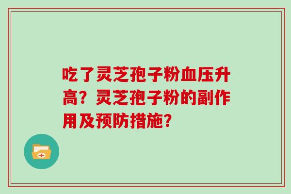 吃了灵芝孢子粉血压升高？灵芝孢子粉的副作用及预防措施？