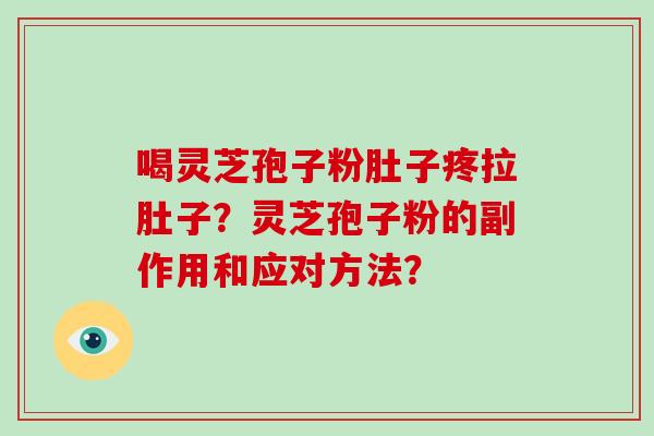 喝灵芝孢子粉肚子疼拉肚子？灵芝孢子粉的副作用和应对方法？