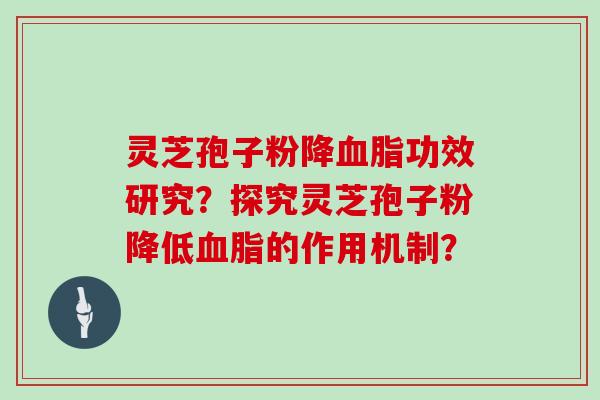 灵芝孢子粉降血脂功效研究？探究灵芝孢子粉降低血脂的作用机制？