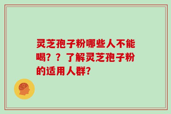 灵芝孢子粉哪些人不能喝？？了解灵芝孢子粉的适用人群？