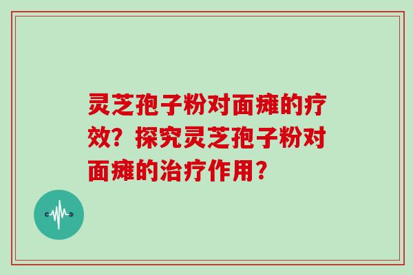 灵芝孢子粉对面瘫的疗效？探究灵芝孢子粉对面瘫的治疗作用？