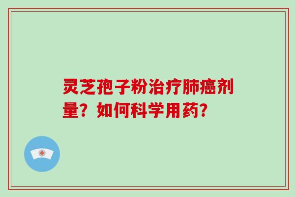 灵芝孢子粉治疗肺癌剂量？如何科学用药？