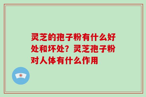 灵芝的孢子粉有什么好处和坏处？灵芝孢子粉对人体有什么作用