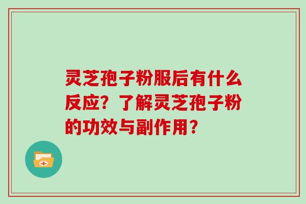 灵芝孢子粉服后有什么反应？了解灵芝孢子粉的功效与副作用？