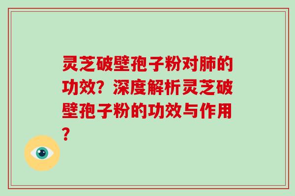 灵芝破壁孢子粉对肺的功效？深度解析灵芝破壁孢子粉的功效与作用？