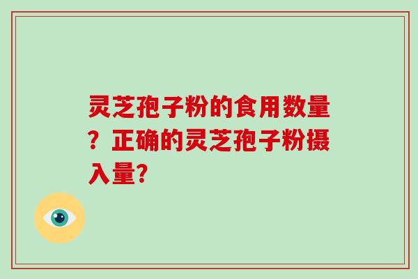 灵芝孢子粉的食用数量？正确的灵芝孢子粉摄入量？