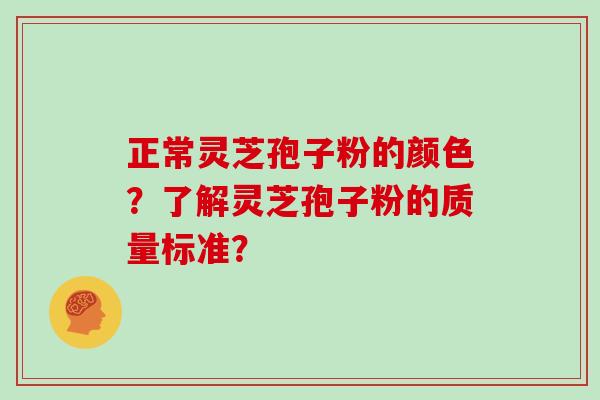 正常灵芝孢子粉的颜色？了解灵芝孢子粉的质量标准？