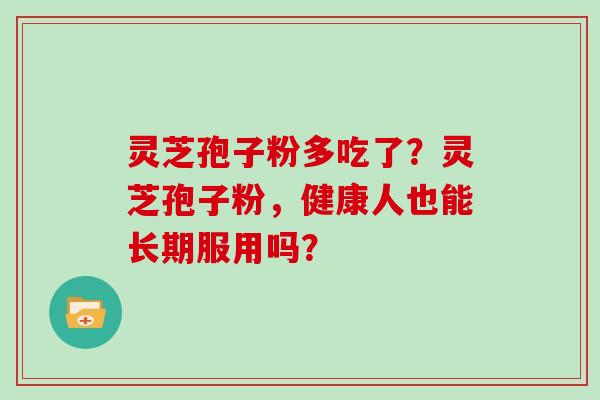 灵芝孢子粉多吃了？灵芝孢子粉，健康人也能长期服用吗？