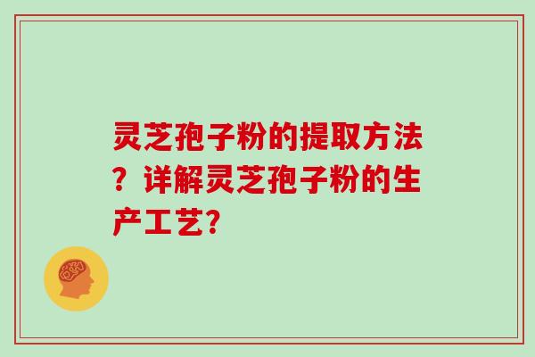 灵芝孢子粉的提取方法?详解灵芝孢子粉的生产工艺?-第1张图片-灵芝大师 灵芝孢子粉的提取方法?详解灵芝孢子粉的生产工艺?-第1张图片-灵芝大师