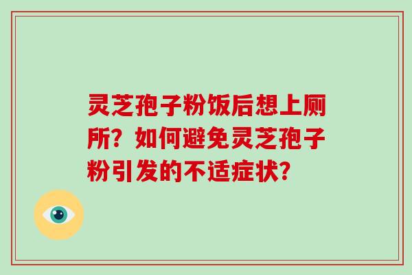 灵芝孢子粉饭后想上厕所?如何避免灵芝孢子粉引发的不适症状?-第1张图片-灵芝大师 灵芝孢子粉饭后想上厕所?如何避免灵芝孢子粉引发的不适症状?-第1张图片-灵芝大师