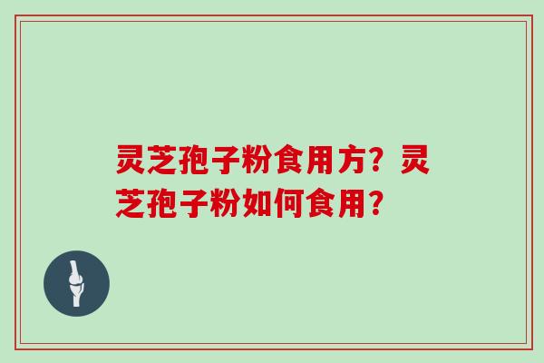 灵芝孢子粉食用方？灵芝孢子粉如何食用？