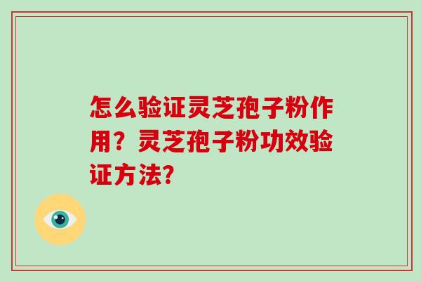 怎么验证灵芝孢子粉作用？灵芝孢子粉功效验证方法？