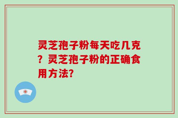 灵芝孢子粉每天吃几克？灵芝孢子粉的正确食用方法？
