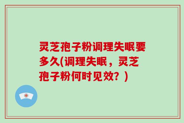 灵芝孢子粉调理失眠要多久(调理失眠，灵芝孢子粉何时见效？)