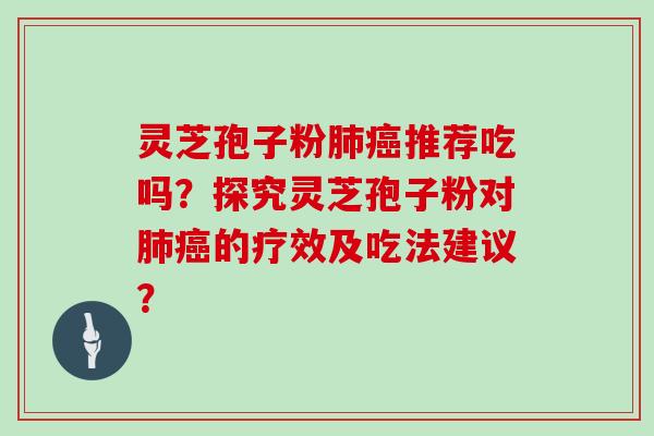 灵芝孢子粉肺癌推荐吃吗？探究灵芝孢子粉对肺癌的疗效及吃法建议？