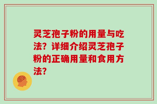 灵芝孢子粉的用量与吃法？详细介绍灵芝孢子粉的正确用量和食用方法？