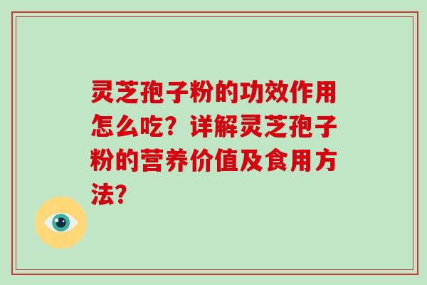 灵芝孢子粉的功效作用怎么吃?详解灵芝孢子粉的营养价值及食用方法?-第1张图片-灵芝大师 灵芝孢子粉的功效作用怎么吃?详解灵芝孢子粉的营养价值及食用方法?-第1张图片-灵芝大师