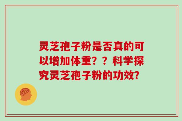 灵芝孢子粉是否真的可以增加体重？？科学探究灵芝孢子粉的功效？