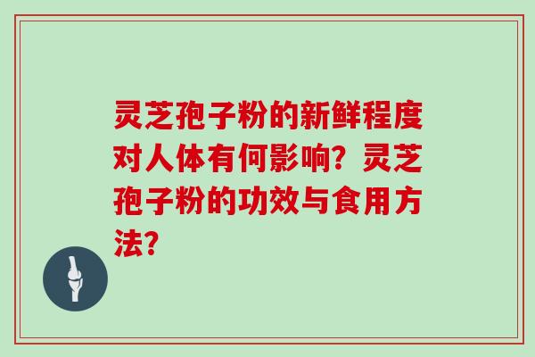 灵芝孢子粉的新鲜程度对人体有何影响?灵芝孢子粉的功效与食用方法?-第1张图片-灵芝大师 灵芝孢子粉的新鲜程度对人体有何影响?灵芝孢子粉的功效与食用方法?-第1张图片-灵芝大师