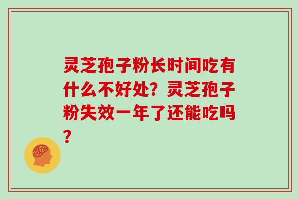 灵芝孢子粉长时间吃有什么不好处?灵芝孢子粉失效一年了还能吃吗?-第1张图片-灵芝大师 灵芝孢子粉长时间吃有什么不好处?灵芝孢子粉失效一年了还能吃吗?-第1张图片-灵芝大师