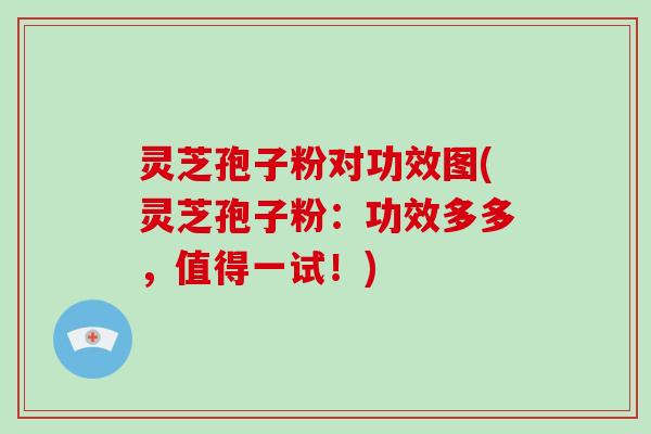 灵芝孢子粉对功效图(灵芝孢子粉：功效多多，值得一试！)