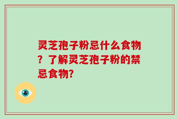 灵芝孢子粉忌什么食物？了解灵芝孢子粉的禁忌食物？