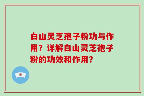 白山灵芝孢子粉功与作用？详解白山灵芝孢子粉的功效和作用？