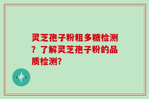 灵芝孢子粉粗多糖检测？了解灵芝孢子粉的品质检测？