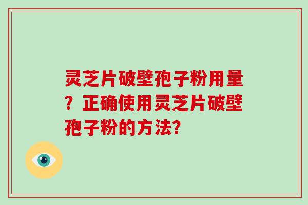 灵芝片破壁孢子粉用量？正确使用灵芝片破壁孢子粉的方法？