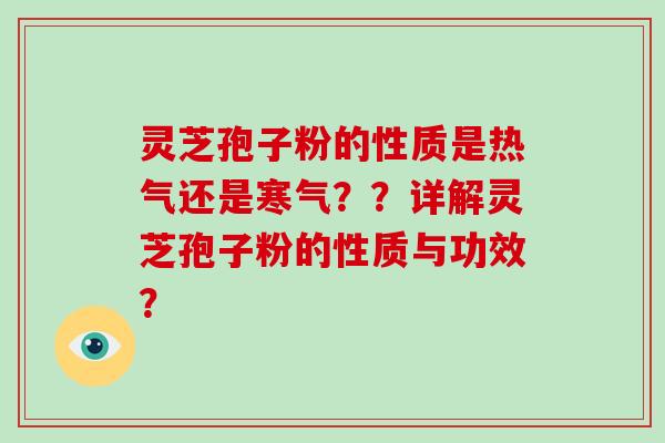 灵芝孢子粉的性质是热气还是寒气？？详解灵芝孢子粉的性质与功效？