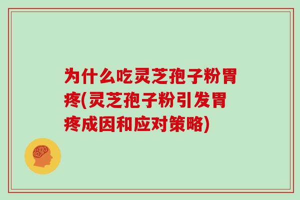 为什么吃灵芝孢子粉胃疼(灵芝孢子粉引发胃疼成因和应对策略)