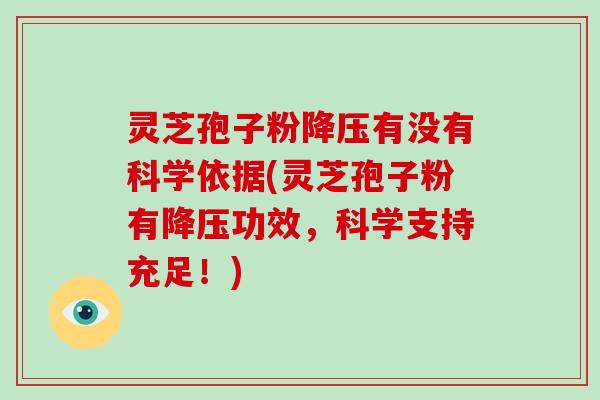 灵芝孢子粉降压有没有科学依据(灵芝孢子粉有降压功效，科学支持充足！)